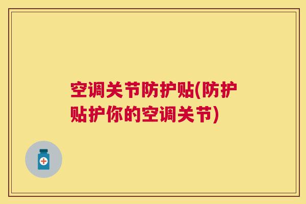 空调关节防护贴(防护贴护你的空调关节)