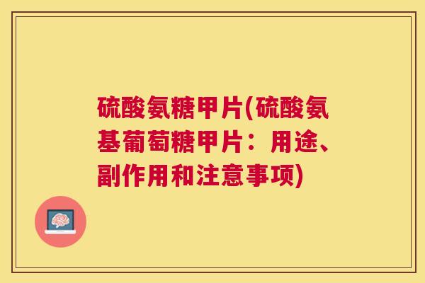 硫酸氨糖甲片(硫酸氨基葡萄糖甲片：用途、副作用和注意事项)