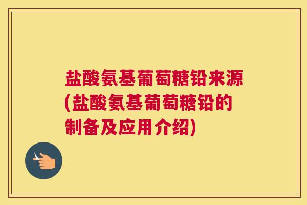 盐酸氨基葡萄糖铅来源(盐酸氨基葡萄糖铅的制备及应用介绍)