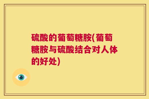 硫酸的葡萄糖胺(葡萄糖胺与硫酸结合对人体的好处)