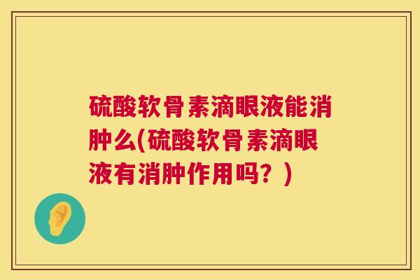 硫酸软骨素滴眼液能消肿么(硫酸软骨素滴眼液有消肿作用吗？)