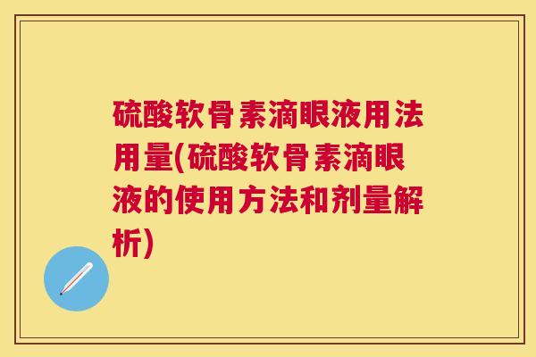 硫酸软骨素滴眼液用法用量(硫酸软骨素滴眼液的使用方法和剂量解析)