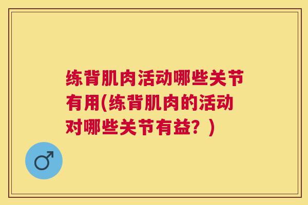 练背肌肉活动哪些关节有用(练背肌肉的活动对哪些关节有益？)