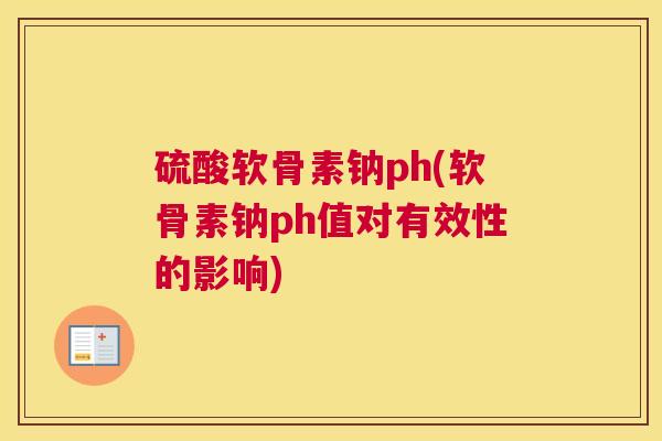 硫酸软骨素钠ph(软骨素钠ph值对有效性的影响)