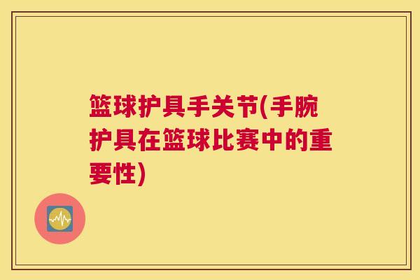 篮球护具手关节(手腕护具在篮球比赛中的重要性)