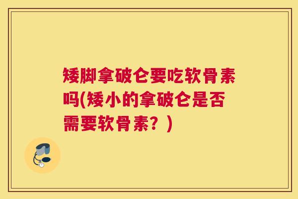 矮脚拿破仑要吃软骨素吗(矮小的拿破仑是否需要软骨素？)