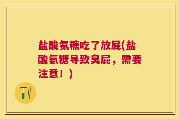 盐酸氨糖吃了放屁(盐酸氨糖导致臭屁，需要注意！)