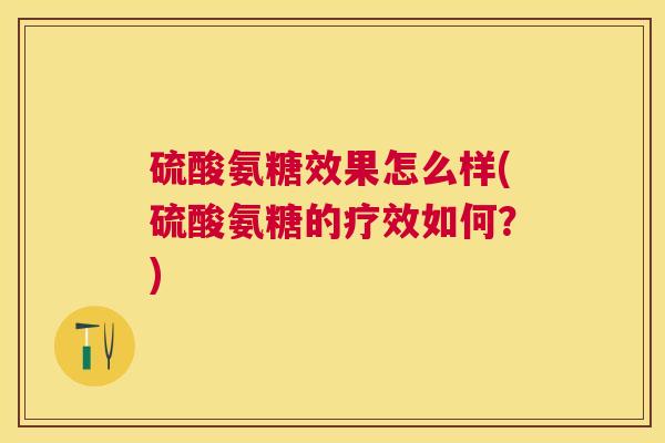 硫酸氨糖效果怎么样(硫酸氨糖的疗效如何？)