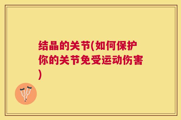 结晶的关节(如何保护你的关节免受运动伤害)