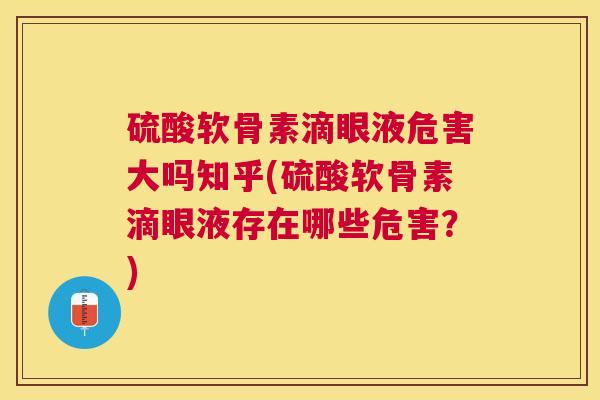 硫酸软骨素滴眼液危害大吗知乎(硫酸软骨素滴眼液存在哪些危害？)