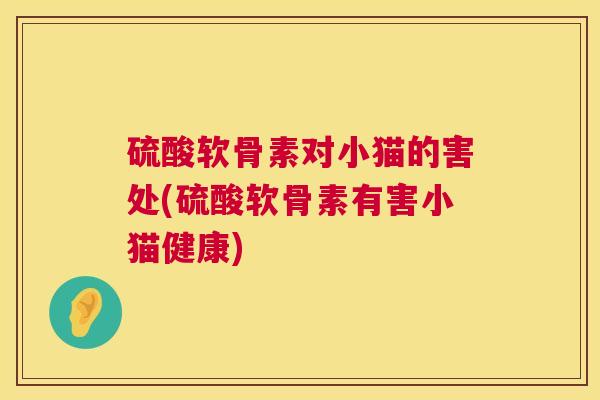 硫酸软骨素对小猫的害处(硫酸软骨素有害小猫健康)