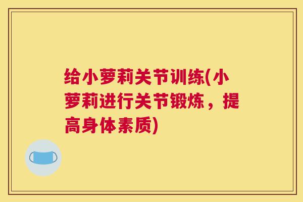 给小萝莉关节训练(小萝莉进行关节锻炼，提高身体素质)