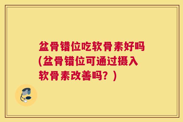 盆骨错位吃软骨素好吗(盆骨错位可通过摄入软骨素改善吗？)