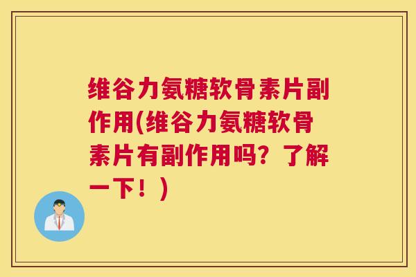 维谷力氨糖软骨素片副作用(维谷力氨糖软骨素片有副作用吗？了解一下！)