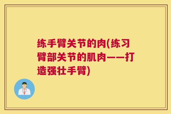 练手臂关节的肉(练习臂部关节的肌肉——打造强壮手臂)