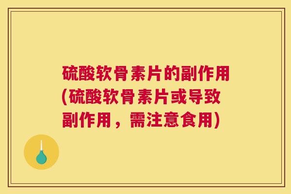 硫酸软骨素片的副作用(硫酸软骨素片或导致副作用，需注意食用)