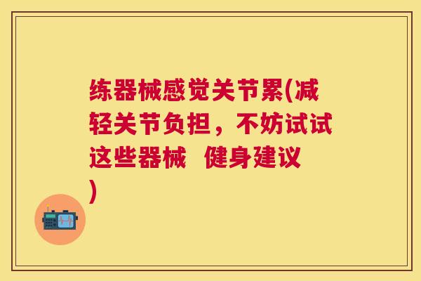 练器械感觉关节累(减轻关节负担，不妨试试这些器械  健身建议)