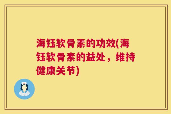 海钰软骨素的功效(海钰软骨素的益处，维持健康关节)
