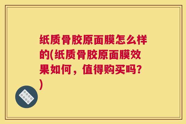 纸质骨胶原面膜怎么样的(纸质骨胶原面膜效果如何，值得购买吗？)