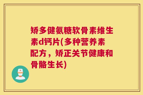 矫多健氨糖软骨素维生素d钙片(多种营养素配方，矫正关节健康和骨骼生长)