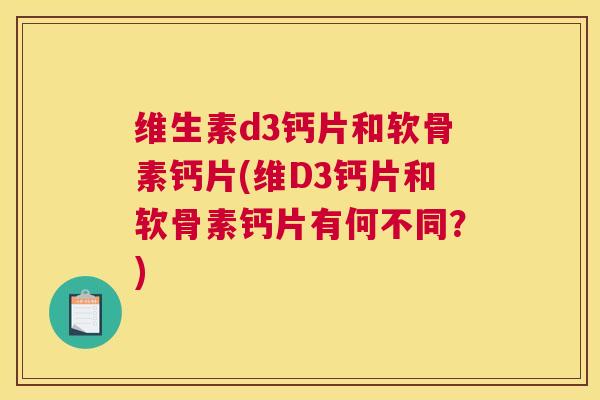 维生素d3钙片和软骨素钙片(维D3钙片和软骨素钙片有何不同？)