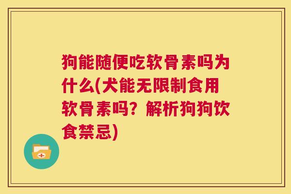 狗能随便吃软骨素吗为什么(犬能无限制食用软骨素吗？解析狗狗饮食禁忌)
