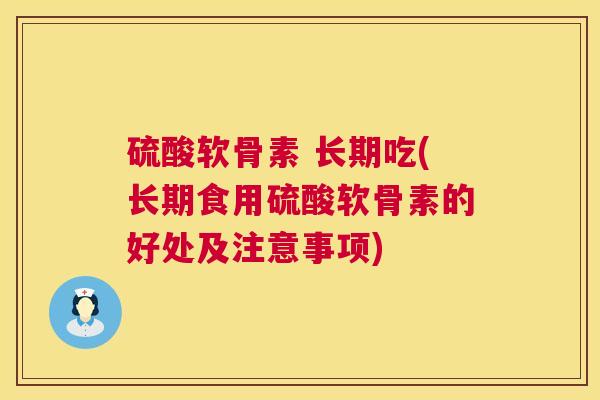硫酸软骨素 长期吃(长期食用硫酸软骨素的好处及注意事项)