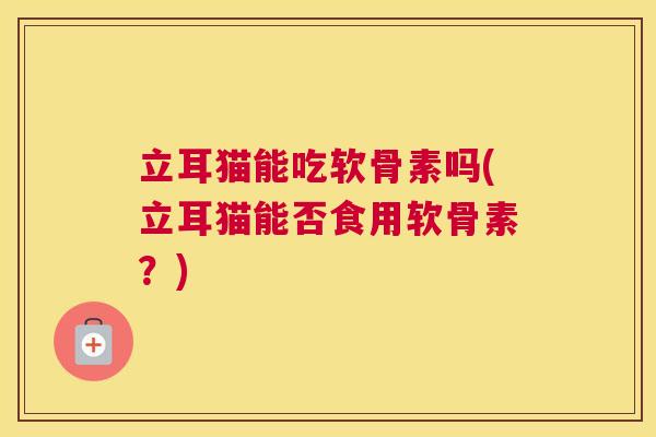 立耳猫能吃软骨素吗(立耳猫能否食用软骨素？)