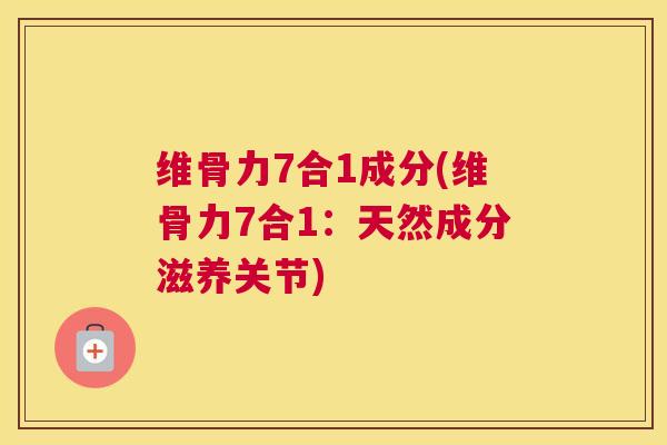 维骨力7合1成分(维骨力7合1：天然成分滋养关节)