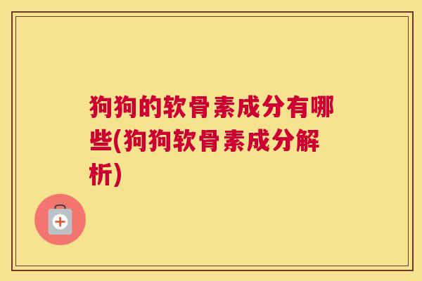 狗狗的软骨素成分有哪些(狗狗软骨素成分解析)