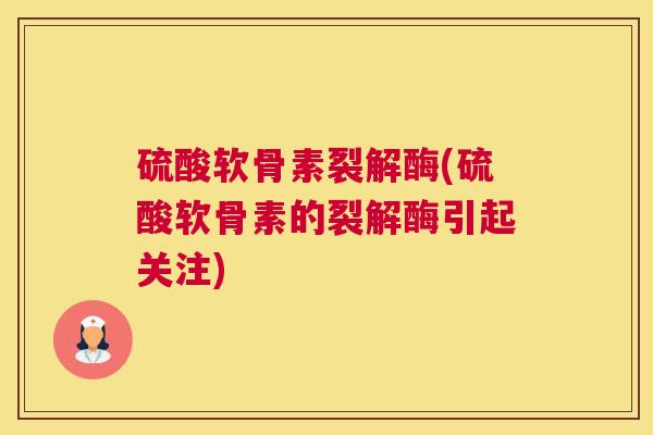 硫酸软骨素裂解酶(硫酸软骨素的裂解酶引起关注)