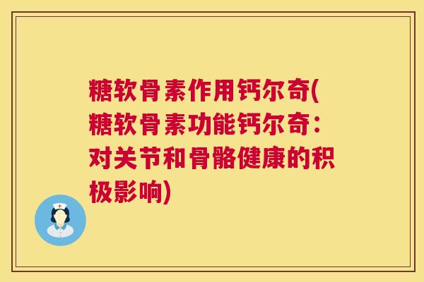 糖软骨素作用钙尔奇(糖软骨素功能钙尔奇：对关节和骨骼健康的积极影响)