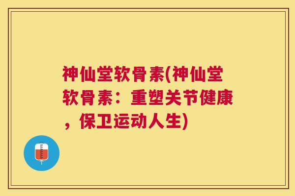 神仙堂软骨素(神仙堂软骨素：重塑关节健康，保卫运动人生)