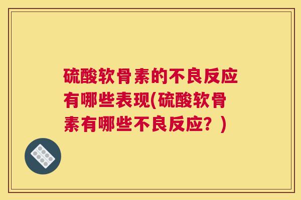 硫酸软骨素的不良反应有哪些表现(硫酸软骨素有哪些不良反应？)