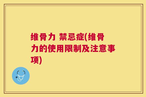 维骨力 禁忌症(维骨力的使用限制及注意事项)