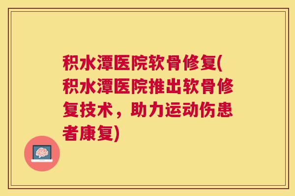 积水潭医院软骨修复(积水潭医院推出软骨修复技术，助力运动伤患者康复)