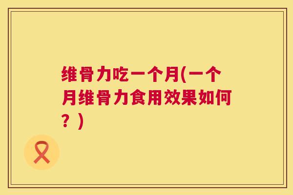 维骨力吃一个月(一个月维骨力食用效果如何？)