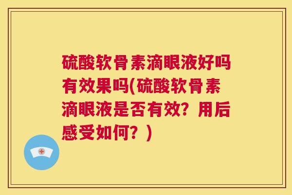 硫酸软骨素滴眼液好吗有效果吗(硫酸软骨素滴眼液是否有效？用后感受如何？)