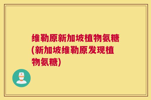 维勒原新加坡植物氨糖(新加坡维勒原发现植物氨糖)