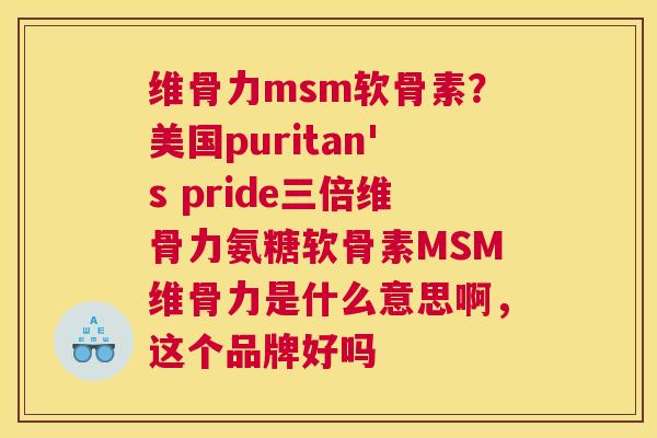 维骨力msm软骨素？美国puritan's pride三倍维骨力氨糖软骨素MSM维骨力是什么意思啊，这个品牌好吗