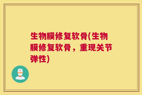 生物膜修复软骨(生物膜修复软骨，重现关节弹性)