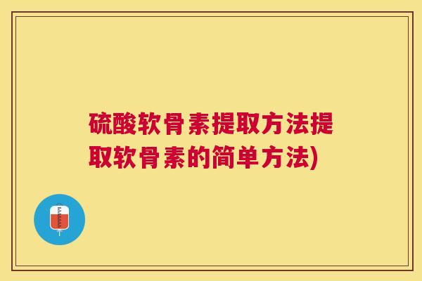 硫酸软骨素提取方法提取软骨素的简单方法)