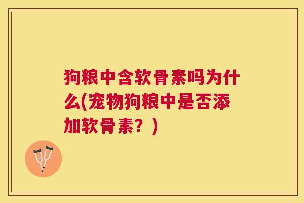 狗粮中含软骨素吗为什么(宠物狗粮中是否添加软骨素？)