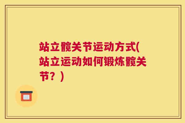 站立髋关节运动方式(站立运动如何锻炼髋关节？)