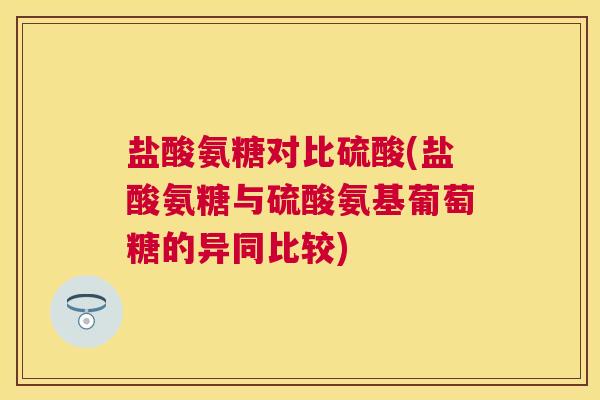 盐酸氨糖对比硫酸(盐酸氨糖与硫酸氨基葡萄糖的异同比较)