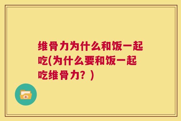 维骨力为什么和饭一起吃(为什么要和饭一起吃维骨力？)