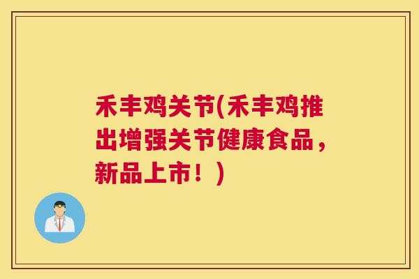 禾丰鸡关节(禾丰鸡推出增强关节健康食品，新品上市！)