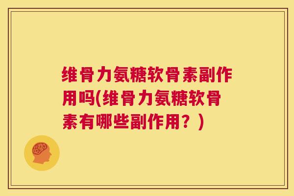 维骨力氨糖软骨素副作用吗(维骨力氨糖软骨素有哪些副作用？)