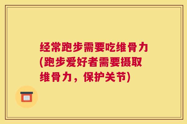 经常跑步需要吃维骨力(跑步爱好者需要摄取维骨力，保护关节)