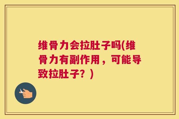 维骨力会拉肚子吗(维骨力有副作用，可能导致拉肚子？)